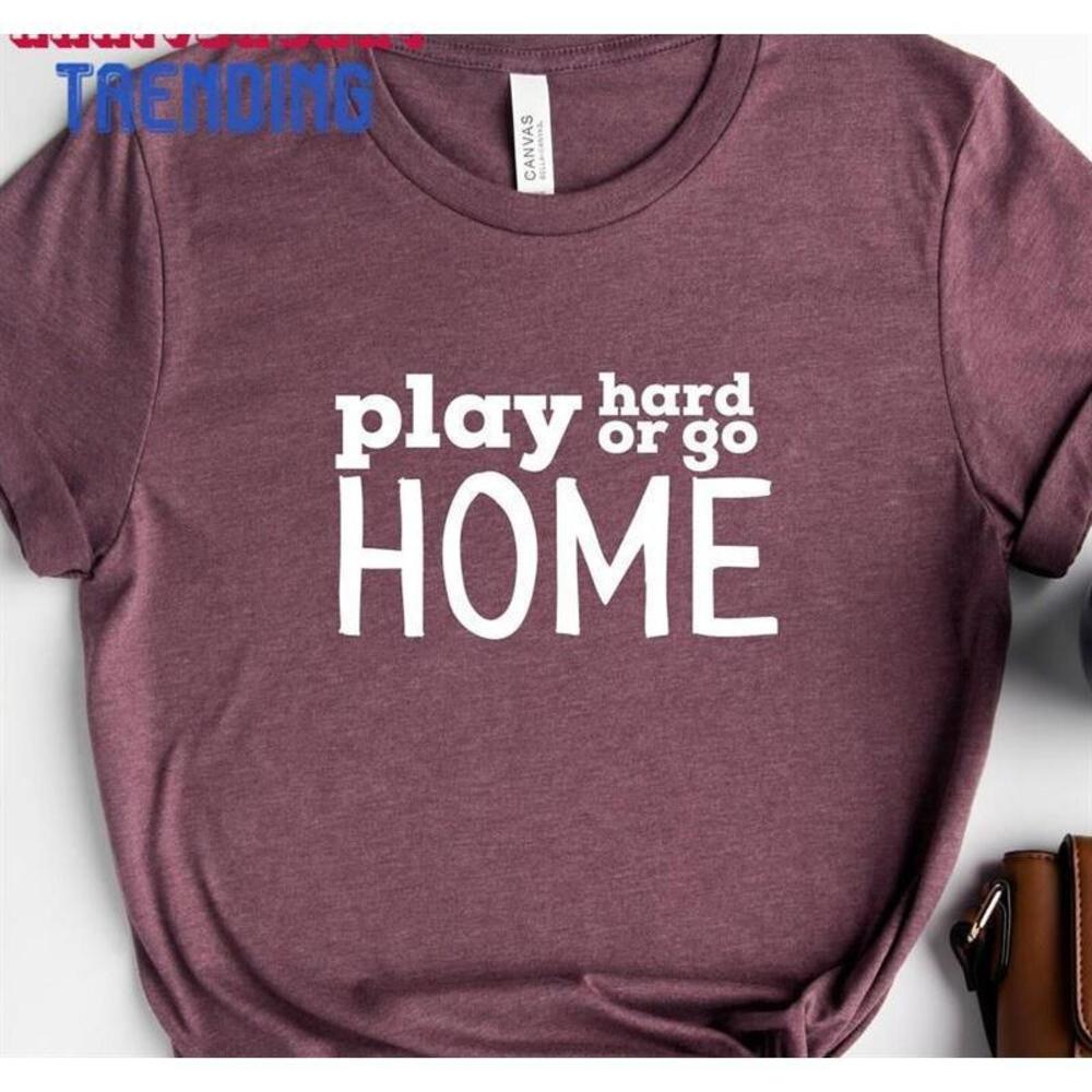Play Hard Or Go Home Shirt Basketball Lover Tshirt Sports Mom Unisex
